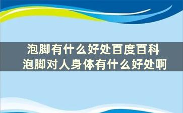 泡脚有什么好处百度百科 泡脚对人身体有什么好处啊